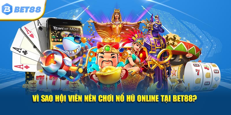 Vì sao hội viên nên chơi nổ hũ online tại BET88? 
